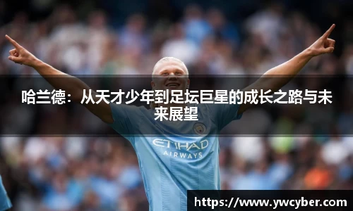 哈兰德：从天才少年到足坛巨星的成长之路与未来展望
