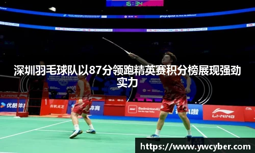 深圳羽毛球队以87分领跑精英赛积分榜展现强劲实力