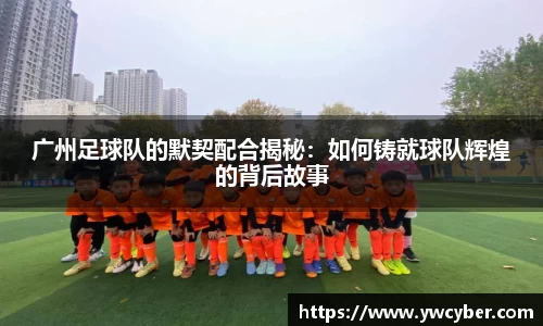 广州足球队的默契配合揭秘：如何铸就球队辉煌的背后故事