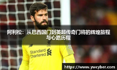 阿利松：从巴西国门到英超传奇门将的辉煌旅程与心路历程