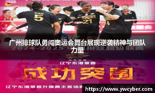 广州排球队勇闯奥运会舞台展现逆袭精神与团队力量