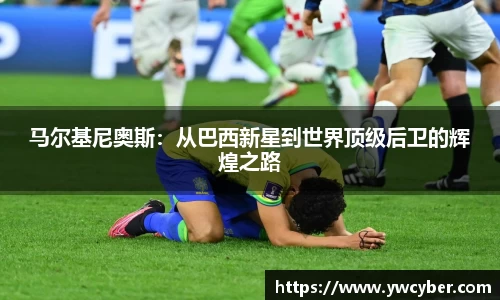马尔基尼奥斯：从巴西新星到世界顶级后卫的辉煌之路