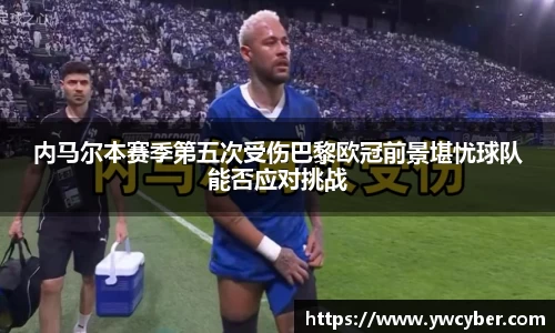 内马尔本赛季第五次受伤巴黎欧冠前景堪忧球队能否应对挑战