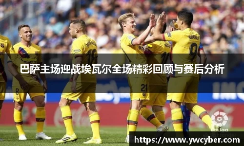 巴萨主场迎战埃瓦尔全场精彩回顾与赛后分析